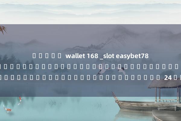 สล็อต wallet 168 _slot easybet789 เกมสล็อตออนไลน์ ความบันเทิงที่พร้อมให้คุณลุ้นรับรางวัลใหญ่ตลอด 24 ชั่วโมง_